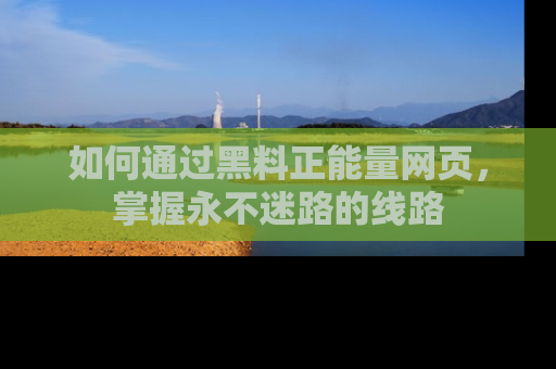 如何通过黑料正能量网页，掌握永不迷路的线路