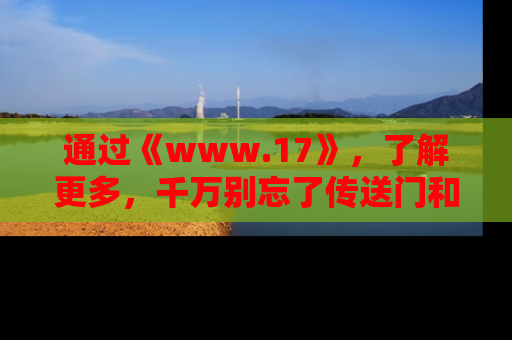 通过《www.17》，了解更多，千万别忘了传送门和链接！