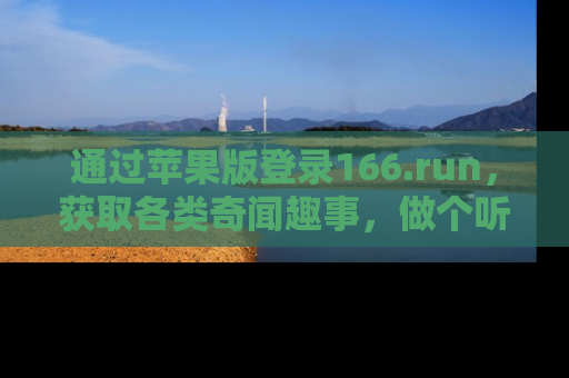 通过苹果版登录166.run，获取各类奇闻趣事，做个听瓜达人！