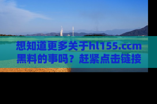 想知道更多关于hl155.ccm黑料的事吗？赶紧点击链接了解吧！